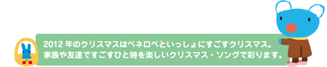 2012年のクリスマスはペネロペといっしょにすごすクリスマス。家族や友達ですごすひと時を楽しいクリスマス・ソングで彩ります。